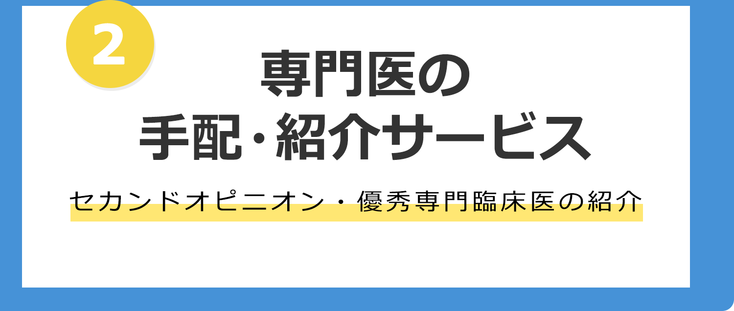 2 専門医の手配・紹介サービス セカンドオピニオン・優秀専門臨床医の紹介